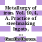 Metallurgy of iron. Vol. 10, 4, A. Practice of steelmaking Ingots, castings, powder metallurgy Text.
