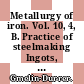 Metallurgy of iron. Vol. 10, 4, B. Practice of steelmaking Ingots, castings, powder metallurgy Illustrations, english and german subject index.