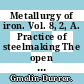 Metallurgy of iron. Vol. 8, 2, A. Practice of steelmaking The open hearth process, the electric arc furnace process, induction furnace melting, new electric steelmaking processes, continuous steelmaking Text.