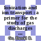 Ionization and ion transport : a primer for the study of gas discharges and plasmas [E-Book] /