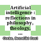 Artificial intelligence : reflections in philosophy, theology, and the social sciences [E-Book] /