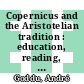 Copernicus and the Aristotelian tradition : education, reading, and philosophy in Copernicus's path to heliocentrism [E-Book] /