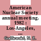 American Nuclear Society annual meeting. 1982 : Los-Angeles, CA, 06.06.82-10.06.82.