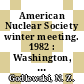 American Nuclear Society winter meeting. 1982 : Washington, DC, 14.11.82-18.11.82.
