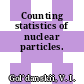 Counting statistics of nuclear particles.