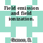 Field emission and field ionization.