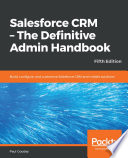 Salesforce CRM : the definitive admin handbook: build, configure, and customize Salesforce CRM and mobile solutions, 5th edition [E-Book] /