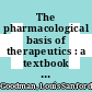 The pharmacological basis of therapeutics : a textbook of pharmacology, toxicology, and therapeutics for physicians and medical students /