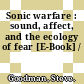 Sonic warfare : sound, affect, and the ecology of fear [E-Book] /