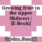 Growing fruit in the upper Midwest / [E-Book]