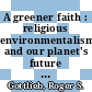 A greener faith : religious environmentalism and our planet's future [E-Book] /