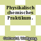 Physikalisch chemisches Praktikum.
