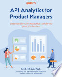 API analytics for product managers : understand key API metrics that can help you grow your business [E-Book] /
