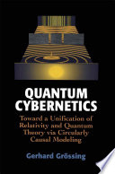 Quantum Cybernetics [E-Book] : Toward a Unification of Relativity and Quantum Theory via Circularly Causal Modeling /