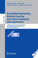 Knowledge Engineering, Machine Learning and Lattice Computing with Applications [E-Book] : 16th International Conference, KES 2012, San Sebastian, Spain, September 10-12, 2012, Revised Selected Papers /