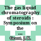 The gas liquid chromatography of steroids : Symposium on the Gas Liquid Chromatography of Steroids: proceedings : Glasgow, 04.04.66-06.04.66.