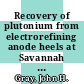 Recovery of plutonium from electrorefining anode heels at Savannah River : [E-Book]