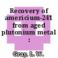 Recovery of americium-241 from aged plutonium metal : [E-Book]