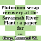 Plutonium scrap recovery at the Savannah River Plant : a paper for presentation and publication in the proceedings of the international symposium on actinide recovery to be held at New York, NY, August 23 - 28, 1981 [E-Book] /