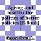 Ageing and health : the politics of better policies [E-Book] /