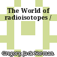 The World of radioisotopes /