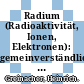 Radium (Radioaktivität, Ionen, Elektronen): gemeinverständliche Darstellung aus dem Reiche des Radiums, die Atomzerfallstheorie und ihre experimentellen Stützen, über Elektrizität und Materie.