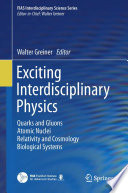 Exciting Interdisciplinary Physics [E-Book] : Quarks and Gluons / Atomic Nuclei / Relativity and Cosmology / Biological Systems /