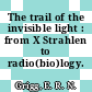 The trail of the invisible light : from X Strahlen to radio(bio)logy.