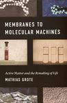 Membranes to molecular machines : active matter and the remaking of life /