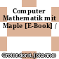 Computer Mathematik mit Maple [E-Book] /