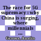The race for 5G supremacy : why China is surging, where millennials struggle, & how America can prevail [E-Book] /