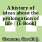 A history of ideas about the prolongation of life / [E-Book]
