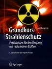 Grundkurs Strahlenschutz : Praxiswissen für den Umgang mit radioaktiven Stoffen /