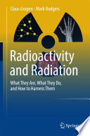Radioactivity and Radiation [E-Book] : What They Are, What They Do, and How to Harness Them /