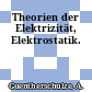 Theorien der Elektrizität, Elektrostatik.