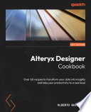 Alteryx designer cookbook : over 60 recipes to transform your data into insights and take your productivity to a new level [E-Book] /