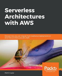 Serverless architectures with AWS : discover how you can migrate from traditional deployments to serverless architectures with AWS [E-Book] /