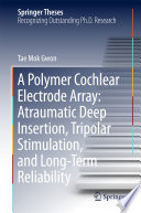A Polymer Cochlear Electrode Array: Atraumatic Deep Insertion, Tripolar Stimulation, and Long-Term Reliability [E-Book] /