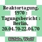 Reaktortagung. 1970 : Tagungsbericht : Berlin, 20.04.70-22.04.70 /