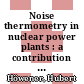 Noise thermometry in nuclear power plants : a contribution to signal transmission of broad band spectra in noise thermometry [E-Book] /