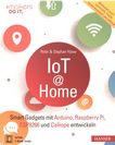 IoT at Home : Smart Gadgets mit Arduino, Raspberry Pi, ESP8266 und Calliope entwickeln /