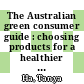 The Australian green consumer guide : choosing products for a healthier home, planet, and bank balance [E-Book] /