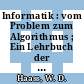 Informatik : vom Problem zum Algorithmus ; Ein Lehrbuch der Informatik für die Sekundarstufe 2 und das Selbststudium.
