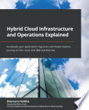 Hybrid cloud infrastructure and operations explained : accelerate your application migration and modernization journey on the cloud with IBM and Red Hat [E-Book] /