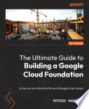 The ultimate guide to building a Google Cloud foundation : a one-on-one tutorial with one of Google's top trainers [E-Book] /