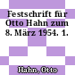 Festschrift für Otto Hahn zum 8. März 1954. 1.