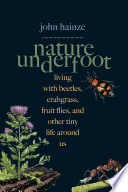 Nature underfoot : living with beetles, crabgrass, fruit flies, and other tiny life around us [E-Book] /