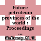 Future petroleum provinces of the world : Proceedings of the Wallace E. Pratt Memorial Conference, Phoenix, AZ, 02.12.1984-05.12.1984.