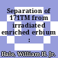 Separation of 171TM from irradiated enriched erbium : [E-Book]
