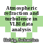Atmospheric refraction and turbulence in VLBI data analysis /